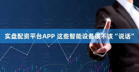 实盘配资平台APP 这些智能设备该不该“说话”