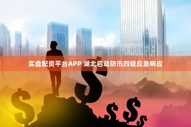 实盘配资平台APP 湖北启动防汛四级应急响应