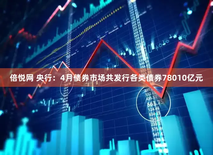 倍悦网 央行：4月债券市场共发行各类债券78010亿元