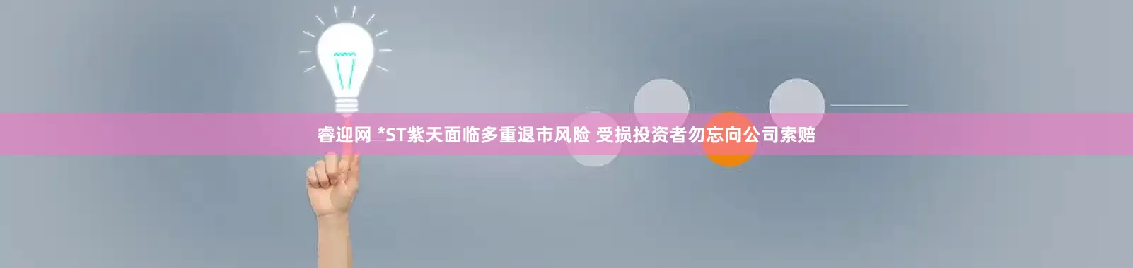 睿迎网 *ST紫天面临多重退市风险 受损投资者勿忘向公司索赔