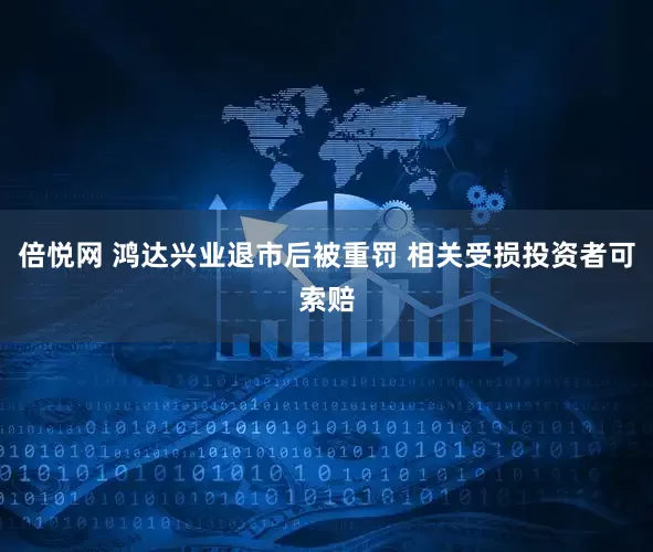 倍悦网 鸿达兴业退市后被重罚 相关受损投资者可索赔