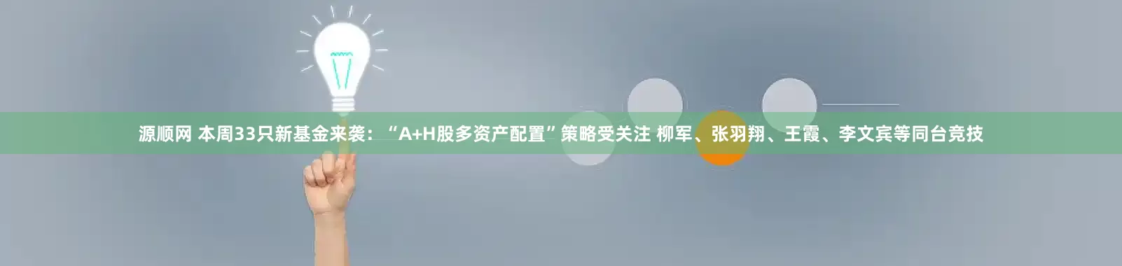 源顺网 本周33只新基金来袭：“A+H股多资产配置”策略受关注 柳军、张羽翔、王霞、李文宾等同台竞技