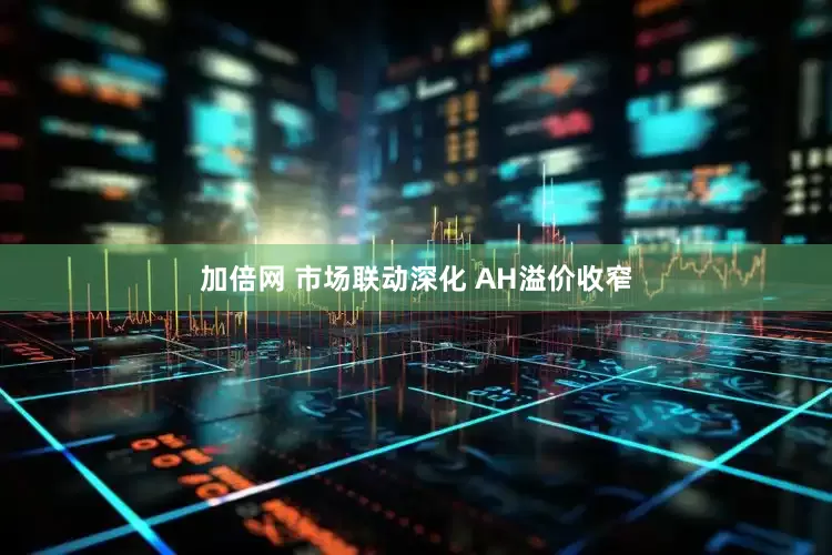 加倍网 市场联动深化 AH溢价收窄